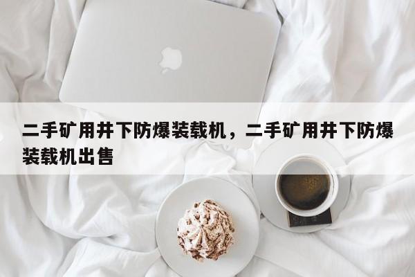 二手礦用井下防爆裝載機(jī)，二手礦用井下防爆裝載機(jī)出售