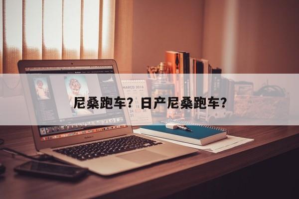 尼桑跑車？日產(chǎn)尼桑跑車？