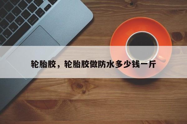 輪胎膠，輪胎膠做防水多少錢一斤
