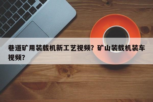 巷道礦用裝載機(jī)新工藝視頻？礦山裝載機(jī)裝車視頻？