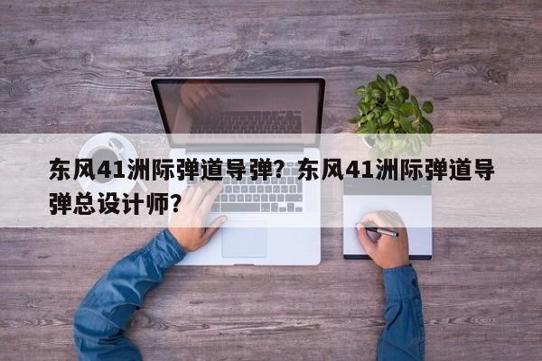 東風41洲際彈道導彈？東風41洲際彈道導彈總設計師？