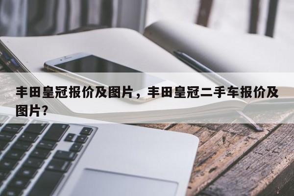 豐田皇冠報價及圖片，豐田皇冠二手車報價及圖片？
