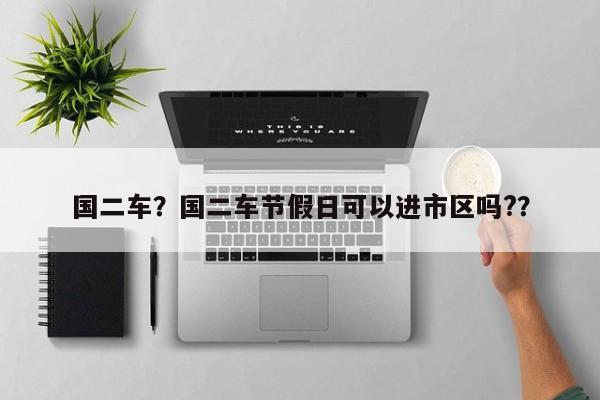 國二車？國二車節(jié)假日可以進(jìn)市區(qū)嗎?？