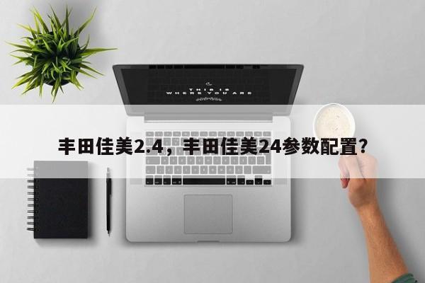 豐田佳美2.4，豐田佳美24參數(shù)配置？