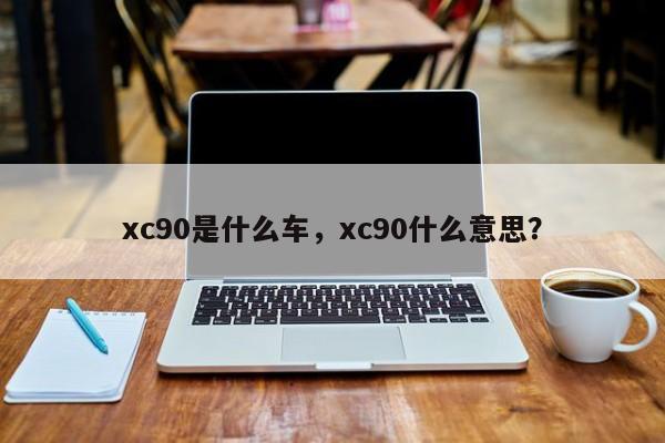 xc90是什么車，xc90什么意思？