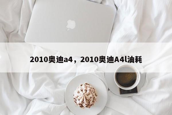 2010奧迪a4，2010奧迪A4l油耗