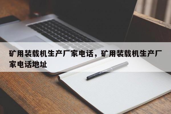 礦用裝載機(jī)生產(chǎn)廠家電話，礦用裝載機(jī)生產(chǎn)廠家電話地址