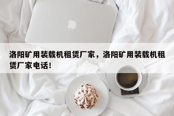 洛陽礦用裝載機(jī)租賃廠家，洛陽礦用裝載機(jī)租賃廠家電話！