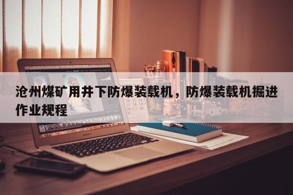 滄州煤礦用井下防爆裝載機(jī)，防爆裝載機(jī)掘進(jìn)作業(yè)規(guī)程