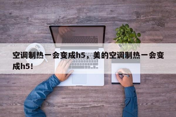 空調(diào)制熱一會(huì)變成h5，美的空調(diào)制熱一會(huì)變成h5！