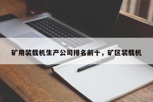 礦用裝載機(jī)生產(chǎn)公司排名前十，礦區(qū)裝載機(jī)