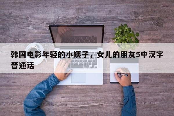 韓國電影年輕的小姨子，女兒的朋友5中漢字晉通話