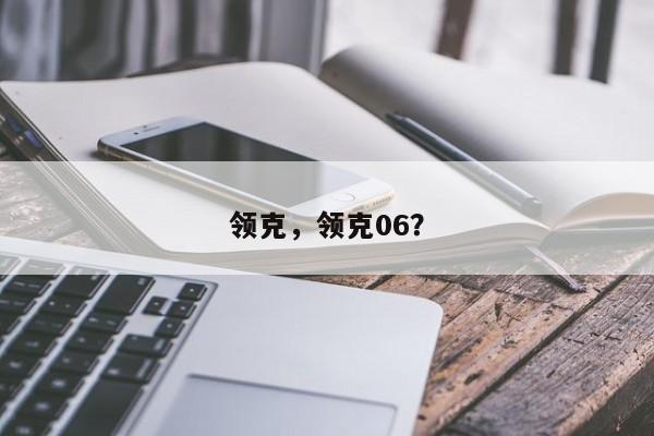領(lǐng)克，領(lǐng)克06？