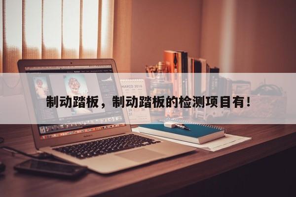 制動踏板，制動踏板的檢測項目有！