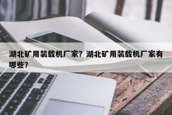 湖北礦用裝載機(jī)廠家？湖北礦用裝載機(jī)廠家有哪些？