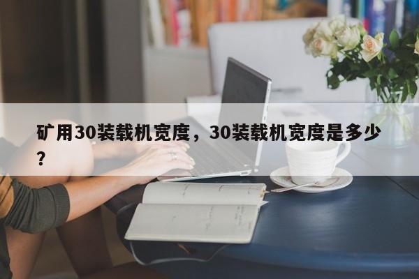 礦用30裝載機(jī)寬度，30裝載機(jī)寬度是多少？