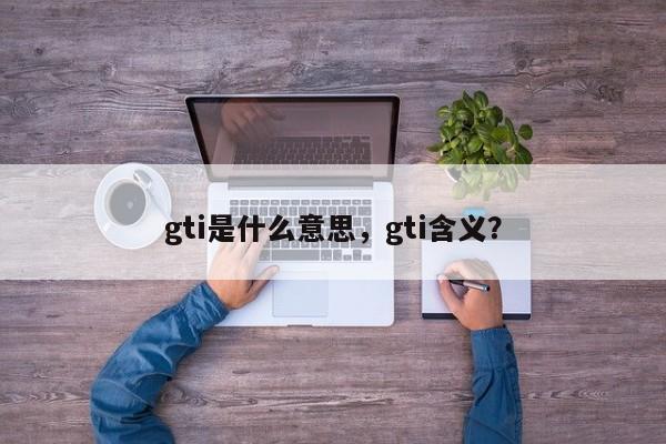 gti是什么意思，gti含義？