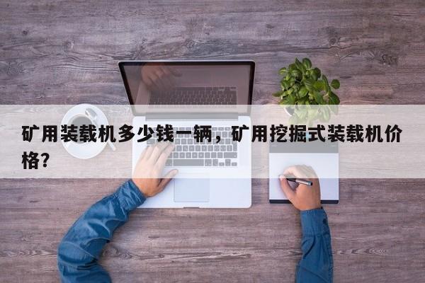 礦用裝載機多少錢一輛，礦用挖掘式裝載機價格？