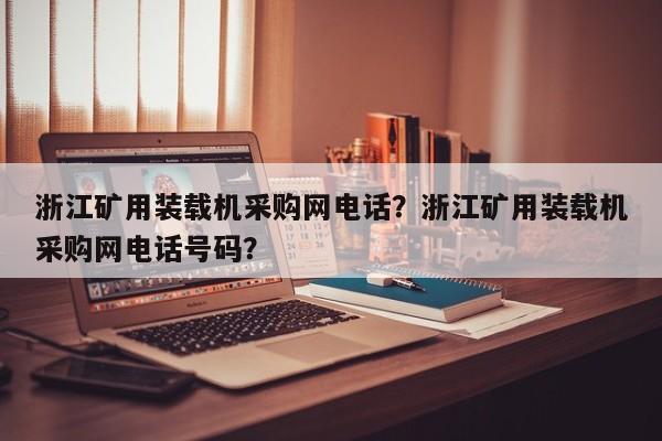 浙江礦用裝載機采購網(wǎng)電話？浙江礦用裝載機采購網(wǎng)電話號碼？