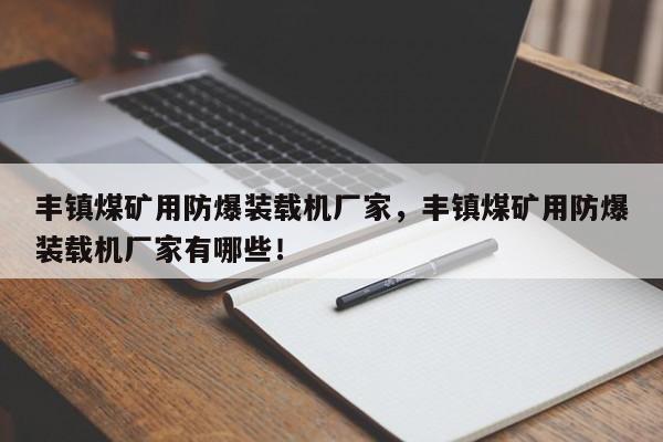 豐鎮(zhèn)煤礦用防爆裝載機廠家，豐鎮(zhèn)煤礦用防爆裝載機廠家有哪些！