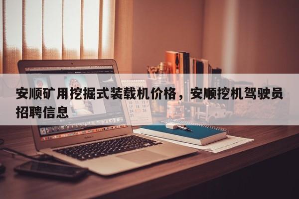 安順礦用挖掘式裝載機價格，安順挖機駕駛員招聘信息