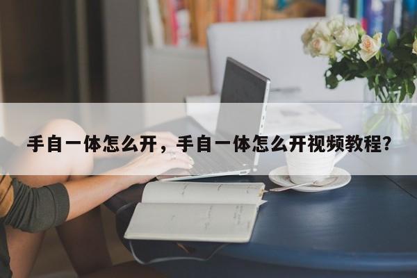 手自一體怎么開，手自一體怎么開視頻教程？