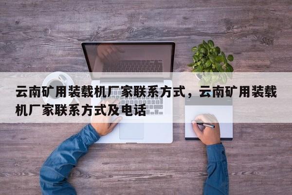云南礦用裝載機(jī)廠家聯(lián)系方式，云南礦用裝載機(jī)廠家聯(lián)系方式及電話