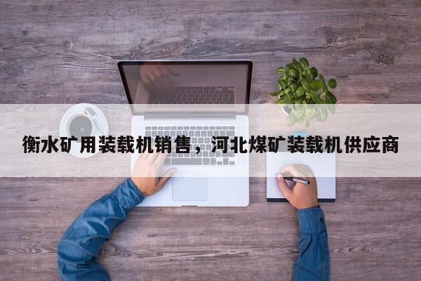 衡水礦用裝載機銷售，河北煤礦裝載機供應(yīng)商
