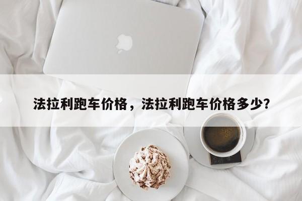 法拉利跑車價格，法拉利跑車價格多少？