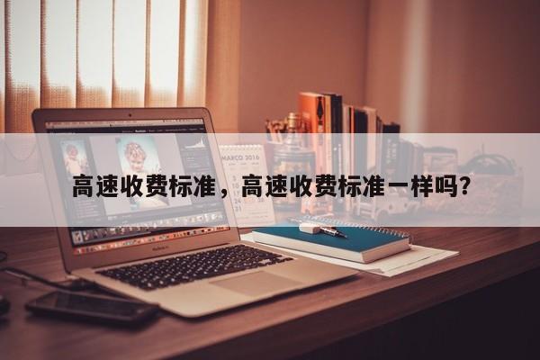 高速收費標準，高速收費標準一樣嗎？