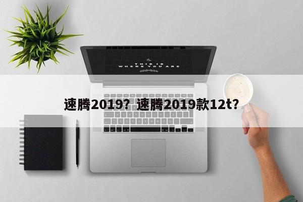 速騰2019？速騰2019款12t？