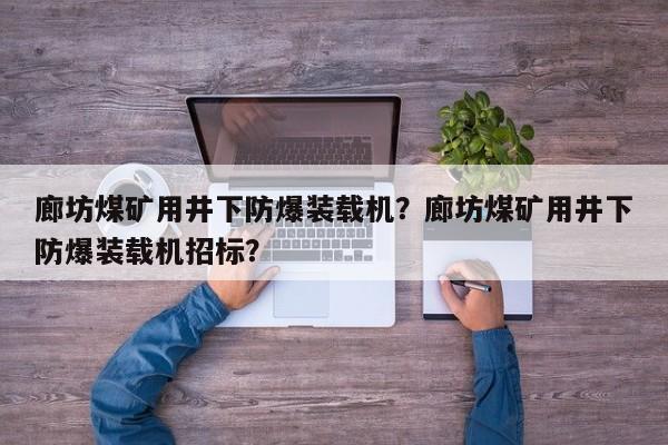 廊坊煤礦用井下防爆裝載機(jī)？廊坊煤礦用井下防爆裝載機(jī)招標(biāo)？