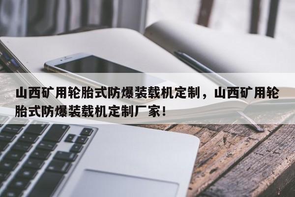 山西礦用輪胎式防爆裝載機(jī)定制，山西礦用輪胎式防爆裝載機(jī)定制廠家！