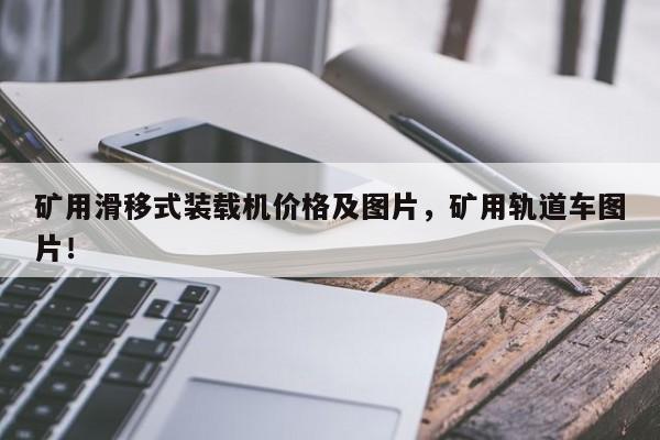 礦用滑移式裝載機價格及圖片，礦用軌道車圖片！