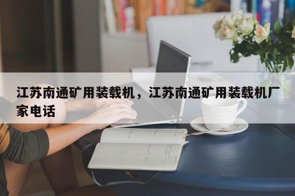 江蘇南通礦用裝載機(jī)，江蘇南通礦用裝載機(jī)廠家電話