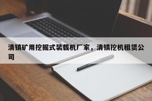 清鎮(zhèn)礦用挖掘式裝載機(jī)廠家，清鎮(zhèn)挖機(jī)租賃公司