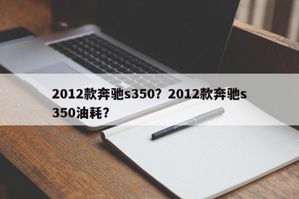 2012款奔馳s350？2012款奔馳s350油耗？