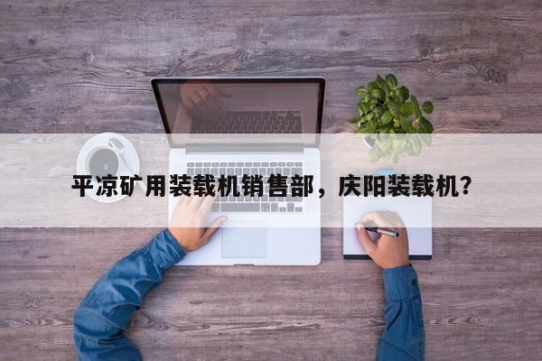 平?jīng)龅V用裝載機(jī)銷售部，慶陽裝載機(jī)？