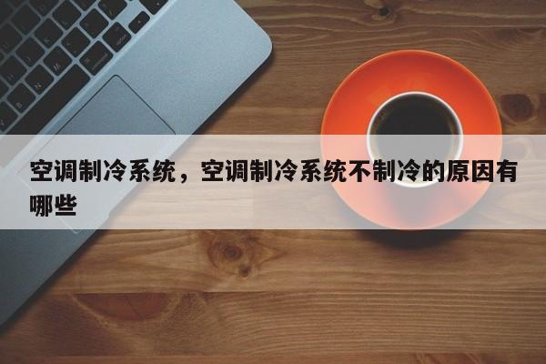 空調(diào)制冷系統(tǒng)，空調(diào)制冷系統(tǒng)不制冷的原因有哪些