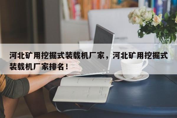 河北礦用挖掘式裝載機廠家，河北礦用挖掘式裝載機廠家排名！