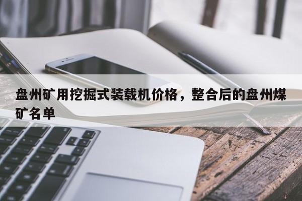 盤州礦用挖掘式裝載機(jī)價(jià)格，整合后的盤州煤礦名單