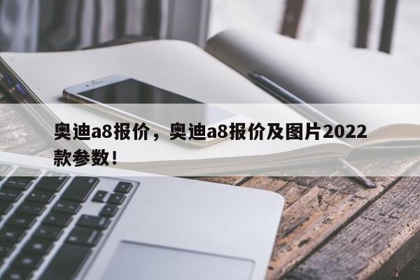 奧迪a8報價，奧迪a8報價及圖片2022款參數(shù)！