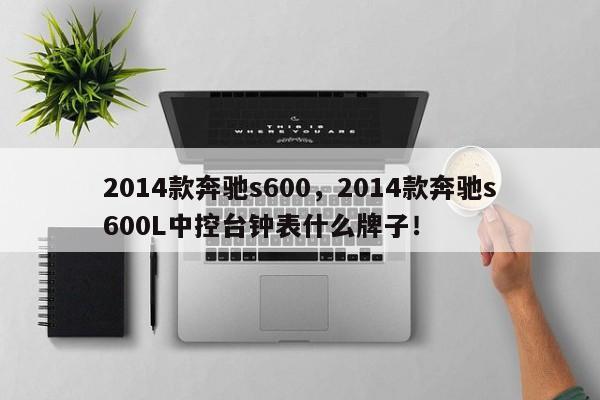 2014款奔馳s600，2014款奔馳s600L中控臺(tái)鐘表什么牌子！