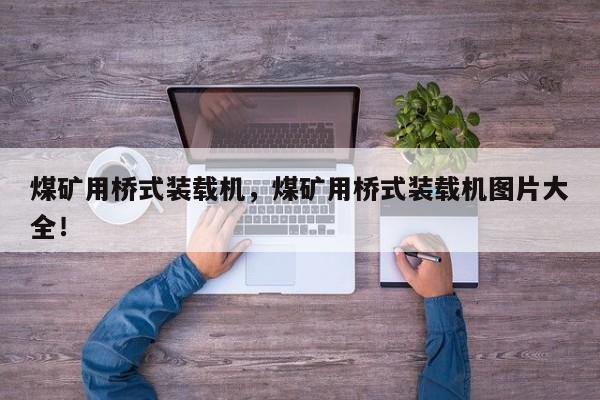 煤礦用橋式裝載機(jī)，煤礦用橋式裝載機(jī)圖片大全！