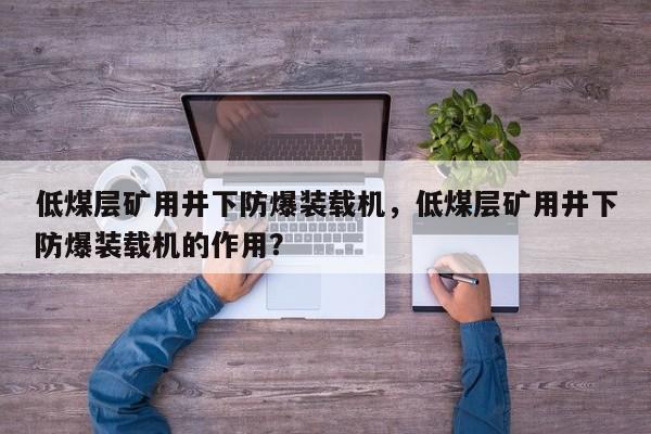 低煤層礦用井下防爆裝載機(jī)，低煤層礦用井下防爆裝載機(jī)的作用？