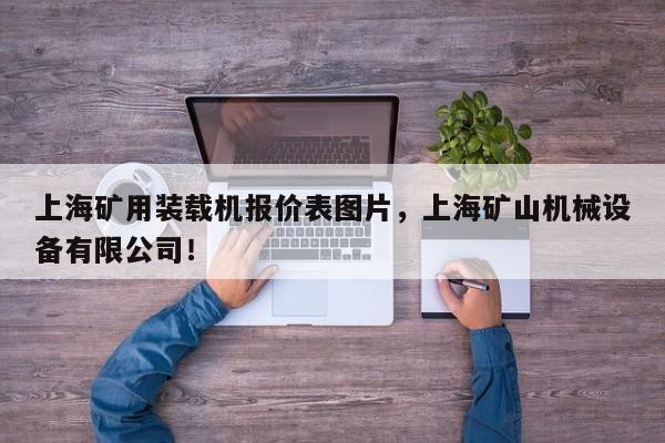 上海礦用裝載機(jī)報(bào)價(jià)表圖片，上海礦山機(jī)械設(shè)備有限公司！