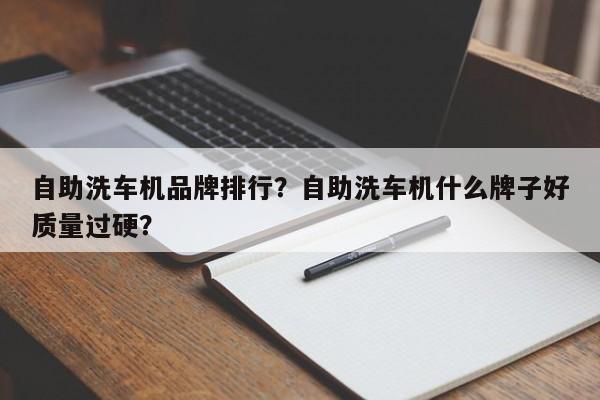 自助洗車機品牌排行？自助洗車機什么牌子好質(zhì)量過硬？