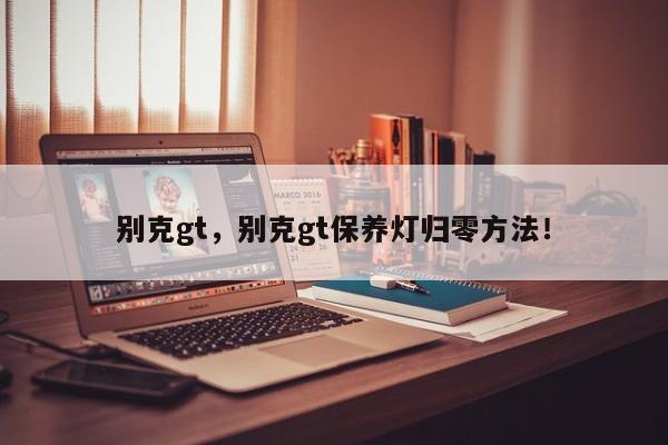 別克gt，別克gt保養(yǎng)燈歸零方法！