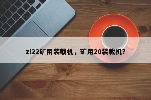 zl22礦用裝載機(jī)，礦用20裝載機(jī)？