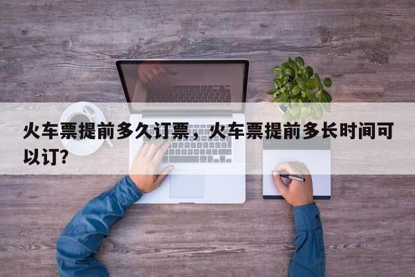 火車票提前多久訂票，火車票提前多長時間可以訂？
